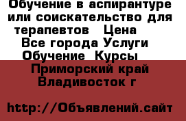 Обучение в аспирантуре или соискательство для терапевтов › Цена ­ 1 - Все города Услуги » Обучение. Курсы   . Приморский край,Владивосток г.